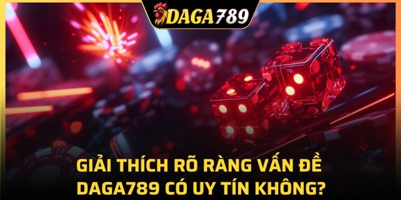 Giải thích rõ ràng vấn đề DAGA789 có uy tín không?
