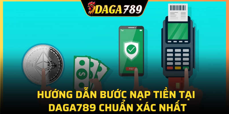 Hướng dẫn bước nạp tiền tại DAGA789 chuẩn xác nhất