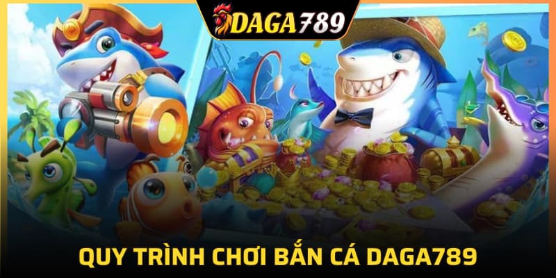 Quy trình chơi bắn cá DAGA789